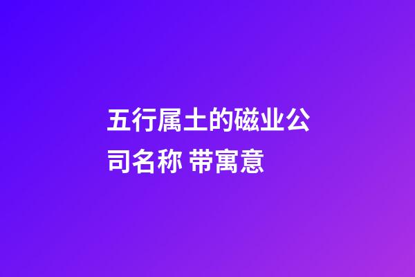 五行属土的磁业公司名称 带寓意-第1张-公司起名-玄机派